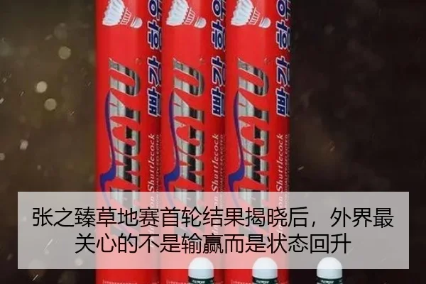 张之臻草地赛首轮结果揭晓后，外界最关心的不是输赢而是状态回升